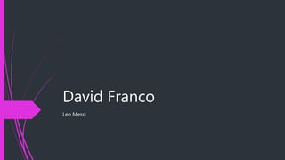 David Franco
Leo Messi
 