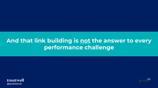 @davefreeman@davefreeman
And that link building is not the answer to every
performance challenge
 