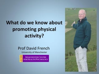 What do we know about
promoting physical
activity?
Prof David French
University of Manchester
 