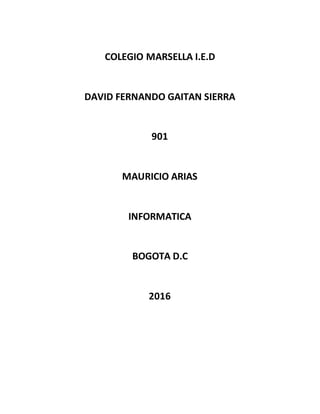 COLEGIO MARSELLA I.E.D
DAVID FERNANDO GAITAN SIERRA
901
MAURICIO ARIAS
INFORMATICA
BOGOTA D.C
2016
 