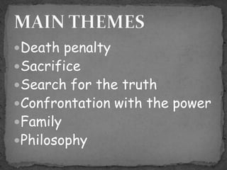 Death penalty
Sacrifice
Search for the truth
Confrontation with the power
Family
Philosophy
 