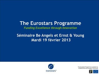The Eurostars Programme
   Funding Excellence through Innovation

Séminaire Be Angels et Ernst & Young
       Mardi 19 février 2013




                                           The Eurostars Programme is powered by
                                            EUREKA and the European Community
 