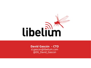 David Gascón - CTO
d.gascon@libelium.com
@DG_David_Gascon
 