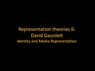 Representation theories 6:
David Gaunlett
Identity and Media Representation
 