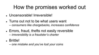 How the promises worked out
l  You can’t “just print” bitcoins
l  BUT – anyone can copy the code
– and they did – 1000+ al...