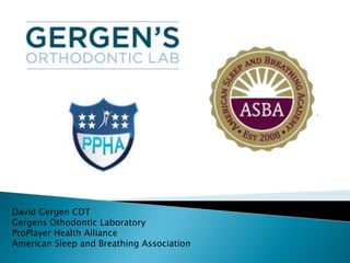 David Gergen CDT
Gergens Othodontic Laboratory
ProPlayer Health Alliance
American Sleep and Breathing Association
 