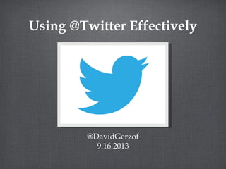 Using @Twitter Effectively
@DavidGerzof
9.16.2013
 