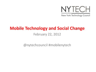 Mobile Technology and Social Change
           February 22, 2012

      @nytechcouncil #mobilenytech
 