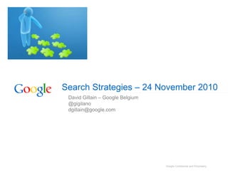 Google Confidential and Proprietary
David Gillain – Google Belgium
@gigilano
dgillain@google.com
Search Strategies – 24 November 2010
 