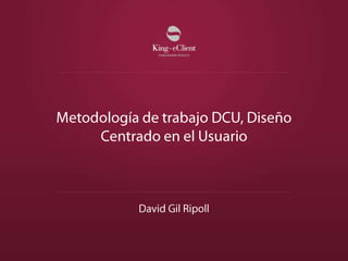 Metodología de trabajo DCU, Diseño Centrado en el Usuario David Gil Ripoll 