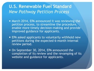 U.S. Renewable Fuel Standard 
New Pathway Petition Process 
 March 2014, EPA announced it was reviewing the 
petition pro...