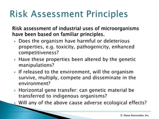 Risk assessment of industrial uses of microorganisms
have been based on familiar principles.
 Does the organism have harm...