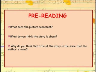 PRE-READING
What does the picture represent?
What do you think the story is about?
Why do you think that title of the story is the same that the
author´s name?