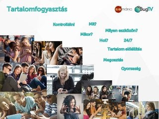 Tartalomfogyasztás
Kontrollálni Mit?
Mikor?
Milyen eszközön?
Hol? 24/7
Tartalom előállítás
Megosztás
Gyorsaság
 