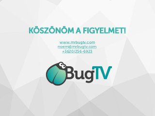 KÖSZÖNÖM A FIGYELMET!
www.mrbugtv.com
noemi@mrbugtv.com
+3620/256-6923
 