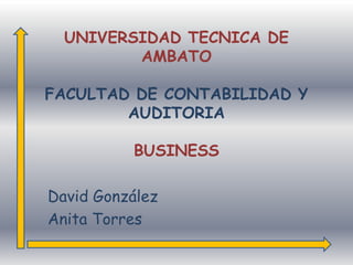 UNIVERSIDAD TECNICA DE AMBATOFACULTAD DE CONTABILIDAD Y AUDITORIABUSINESS David González Anita Torres 