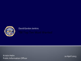 David Gordon Jenkins
Kristin Helm
Public Information Officer
TBI Top Ten Most Wanted
10 April 2013
 