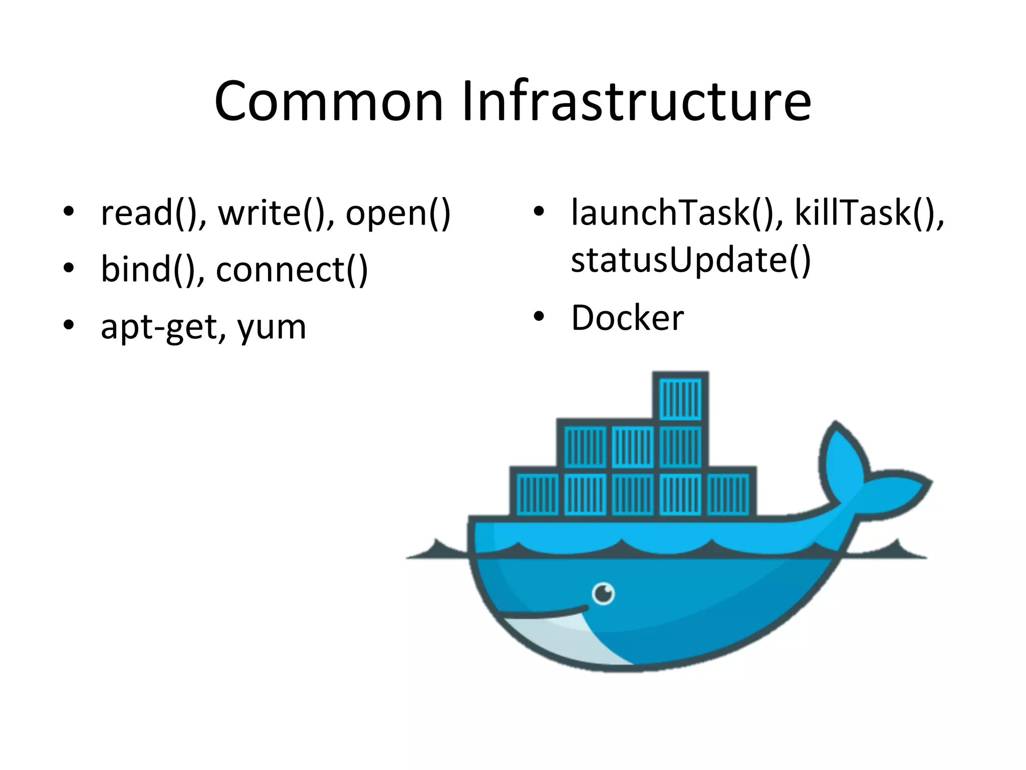 Common 
Infrastructure 
• read(), 
write(), 
open() 
• bind(), 
connect() 
• apt-­‐get, 
yum 
• launchTask(), 
killTask(), 
statusUpdate() 
• Docker 
 