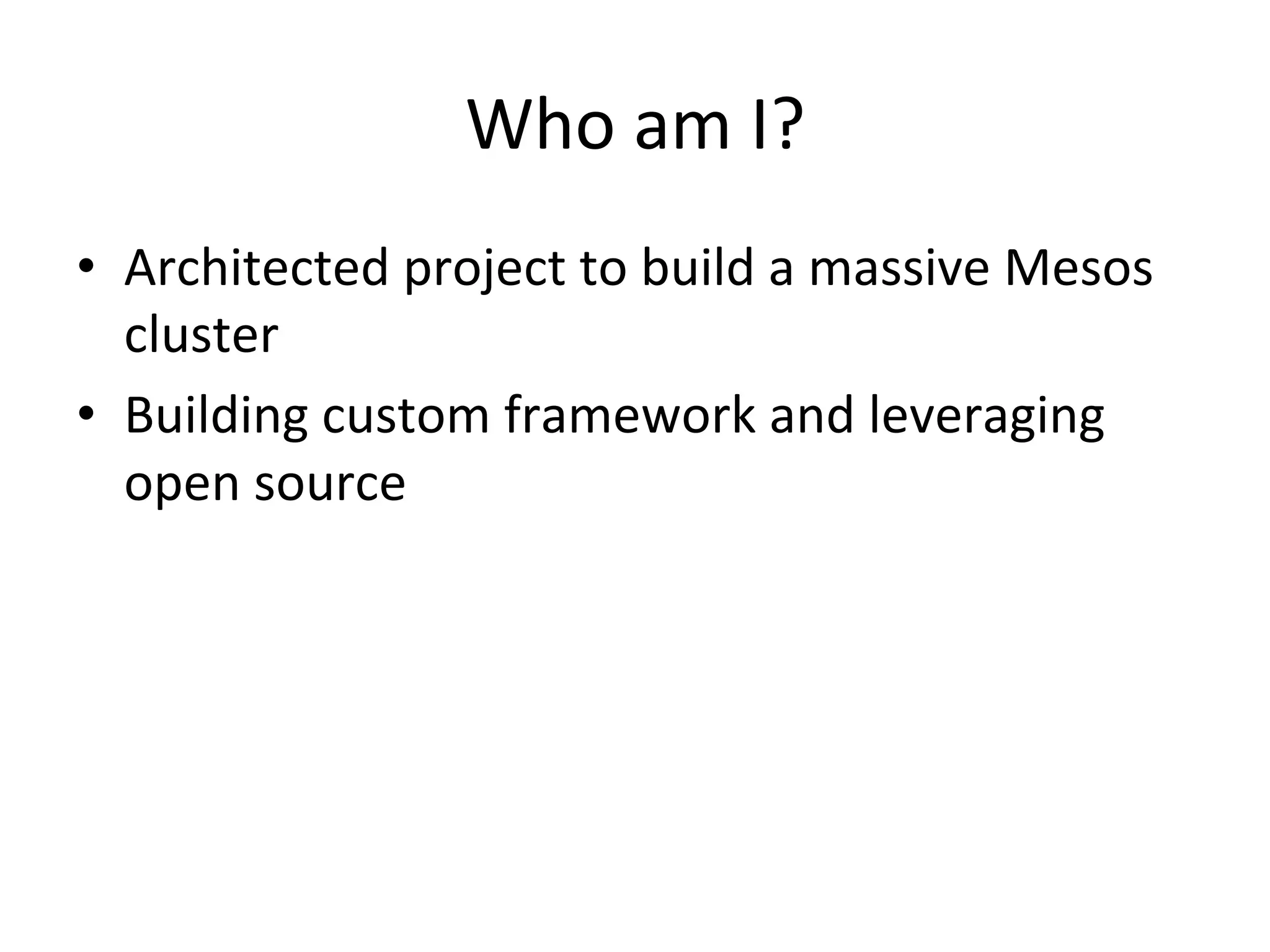 Who 
am 
I? 
• Architected 
project 
to 
build 
a 
massive 
Mesos 
cluster 
• Building 
custom 
framework 
and 
leveraging 
open 
source 
 
