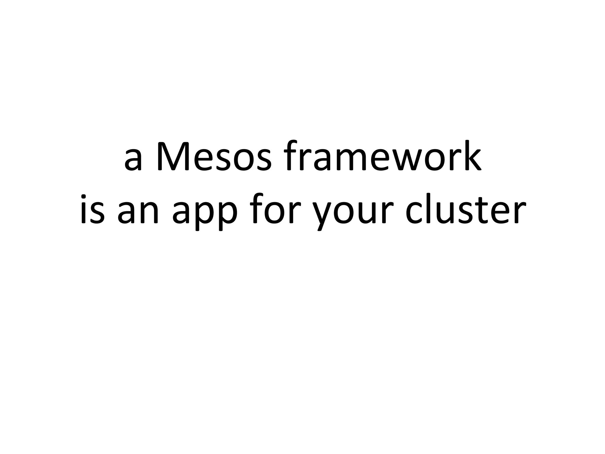 a 
Mesos 
framework 
is 
an 
app 
for 
your 
cluster 
 