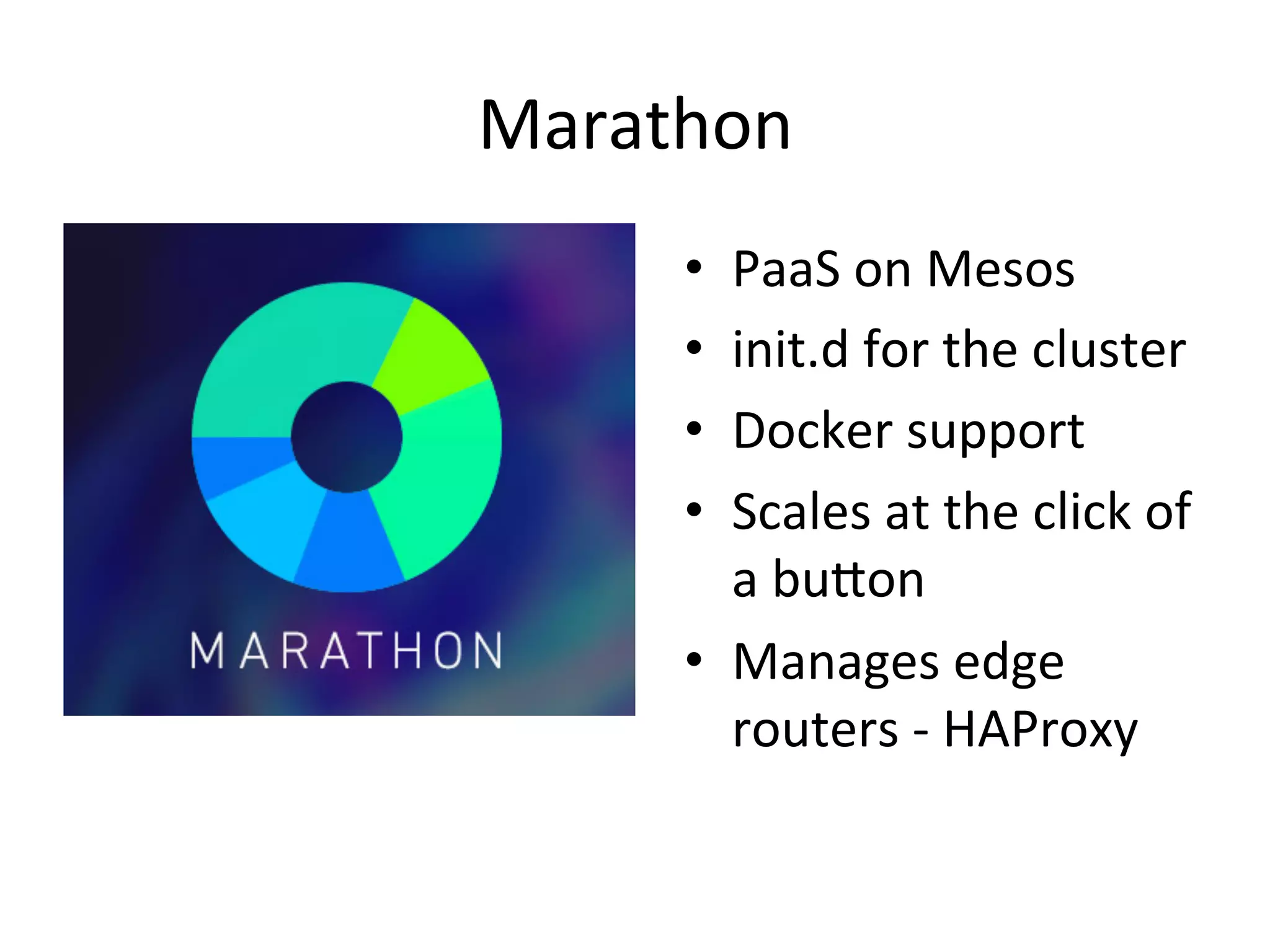 Marathon 
• PaaS 
on 
Mesos 
• init.d 
for 
the 
cluster 
• Docker 
support 
• Scales 
at 
the 
click 
of 
a 
budon 
• Manages 
edge 
routers 
-­‐ 
HAProxy 
 