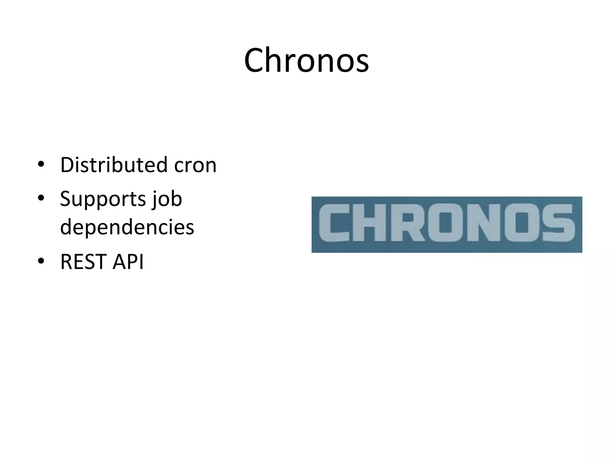 Chronos 
• Distributed 
cron 
• Supports 
job 
dependencies 
• REST 
API 
 
