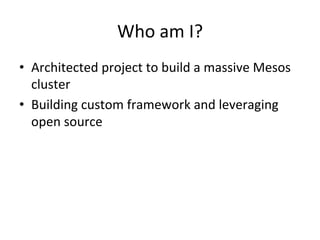 Who 
am 
I? 
• Architected 
project 
to 
build 
a 
massive 
Mesos 
cluster 
• Building 
custom 
framework 
and 
leveraging 
open 
source 
 