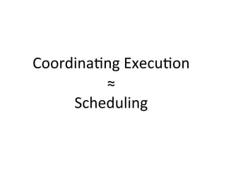 Coordina1ng 
Execu1on 
≈ 
Scheduling 
 