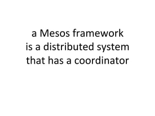 a 
Mesos 
framework 
is 
a 
distributed 
system 
that 
has 
a 
coordinator 
 