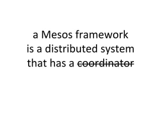 a 
Mesos 
framework 
is 
a 
distributed 
system 
that 
has 
a 
coordinator 
 