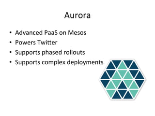 Aurora 
• Advanced 
PaaS 
on 
Mesos 
• Powers 
Twider 
• Supports 
phased 
rollouts 
• Supports 
complex 
deployments 
 