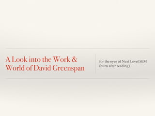 A Look into the Work &
World of David Greenspan
for the eyes of Next Level SEM
(burn after reading)
 