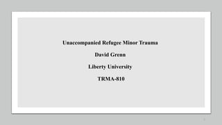 Unaccompanied Refugee Minor Trauma
David Grenn
Liberty University
TRMA-810
1
 