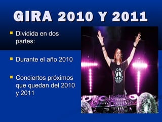 GIRAGIRA 2010 Y 20112010 Y 2011
 Dividida en dosDividida en dos
partes:partes:
 Durante el año 2010Durante el año 2010
 Conciertos próximosConciertos próximos
que quedan del 2010que quedan del 2010
y 2011y 2011
 