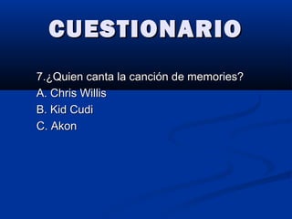 CUESTIONARIOCUESTIONARIO
7.¿Quien canta la canción de memories?7.¿Quien canta la canción de memories?
A. Chris WillisA. Chris Willis
B. Kid CudiB. Kid Cudi
C. AkonC. Akon
 