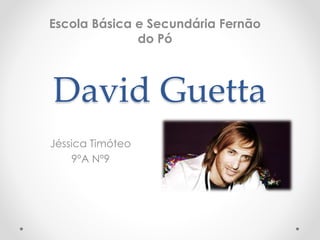 David Guetta
Jéssica Timóteo
9ºA Nº9
Escola Básica e Secundária Fernão
do Pó
 