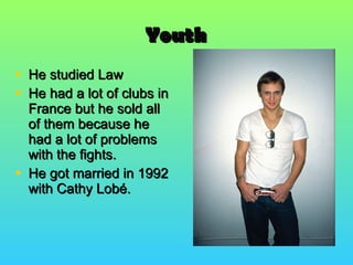 Youth He studied Law He had a lot of clubs in France but he sold all of them because he had a lot of problems with the fights. He got married in 1992 with Cathy Lobé. 