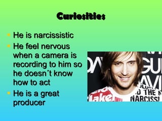 Curiosities He is narcissistic He feel nervous when a camera is recording to him so he doesn´t know how to act He is a great producer  