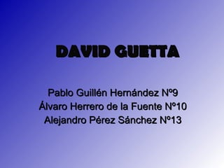 DAVID GUETTA Pablo Guillén Hernández Nº9 Álvaro Herrero de la Fuente Nº10 Alejandro Pérez Sánchez Nº13 