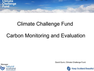 Climate Challenge Fund  Carbon Monitoring and Evaluation   David Gunn, Climate Challenge Fund Manager   