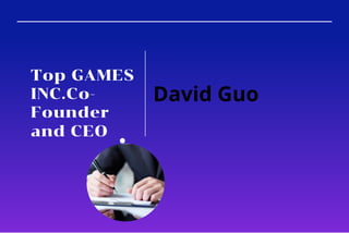 Top GAMES
INC.Co-
Founder
and CEO
David Guo
 