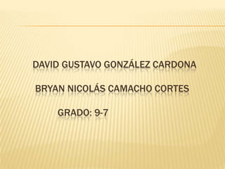 DAVID GUSTAVO GONZÁLEZ CARDONA
BRYAN NICOLÁS CAMACHO CORTES
GRADO: 9-7
 