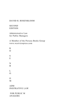 DAVID H. ROSENBLOOM
SECOND
EDITION
Administrative Law
for Public Managers
A Member of the Perseus Books Group
www.westviewpress.com
R
O
S
E
N
B
L
O
O
M
ADM
INISTRATIVE LAW
FOR PUBLIC M
ANAGERS
 