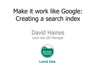 Make it work like Google:
Creating a search index
David Haines
Land Use GIS Manager

Land Use

 