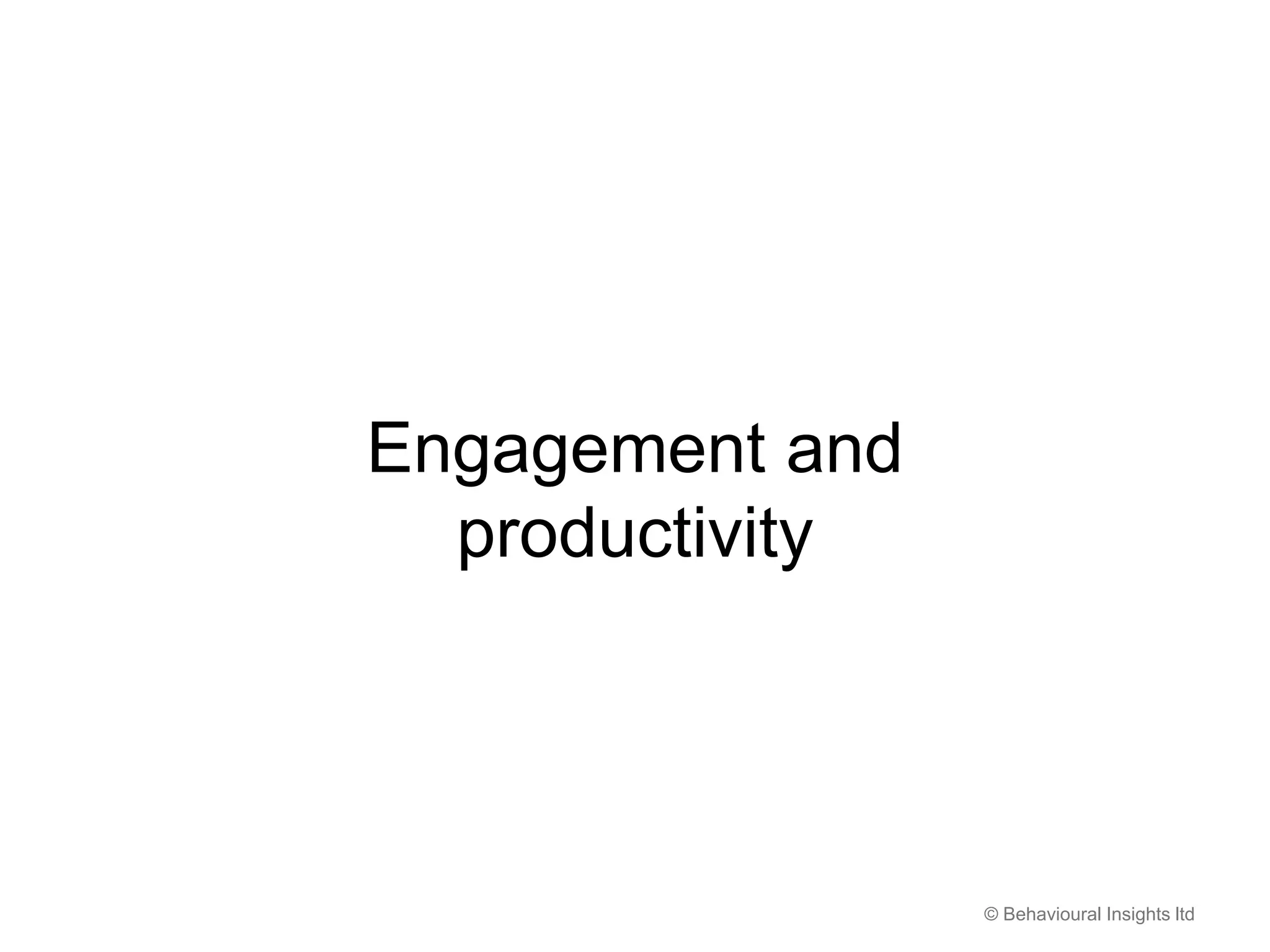 © Behavioural Insights ltd
Engagement and
productivity
 