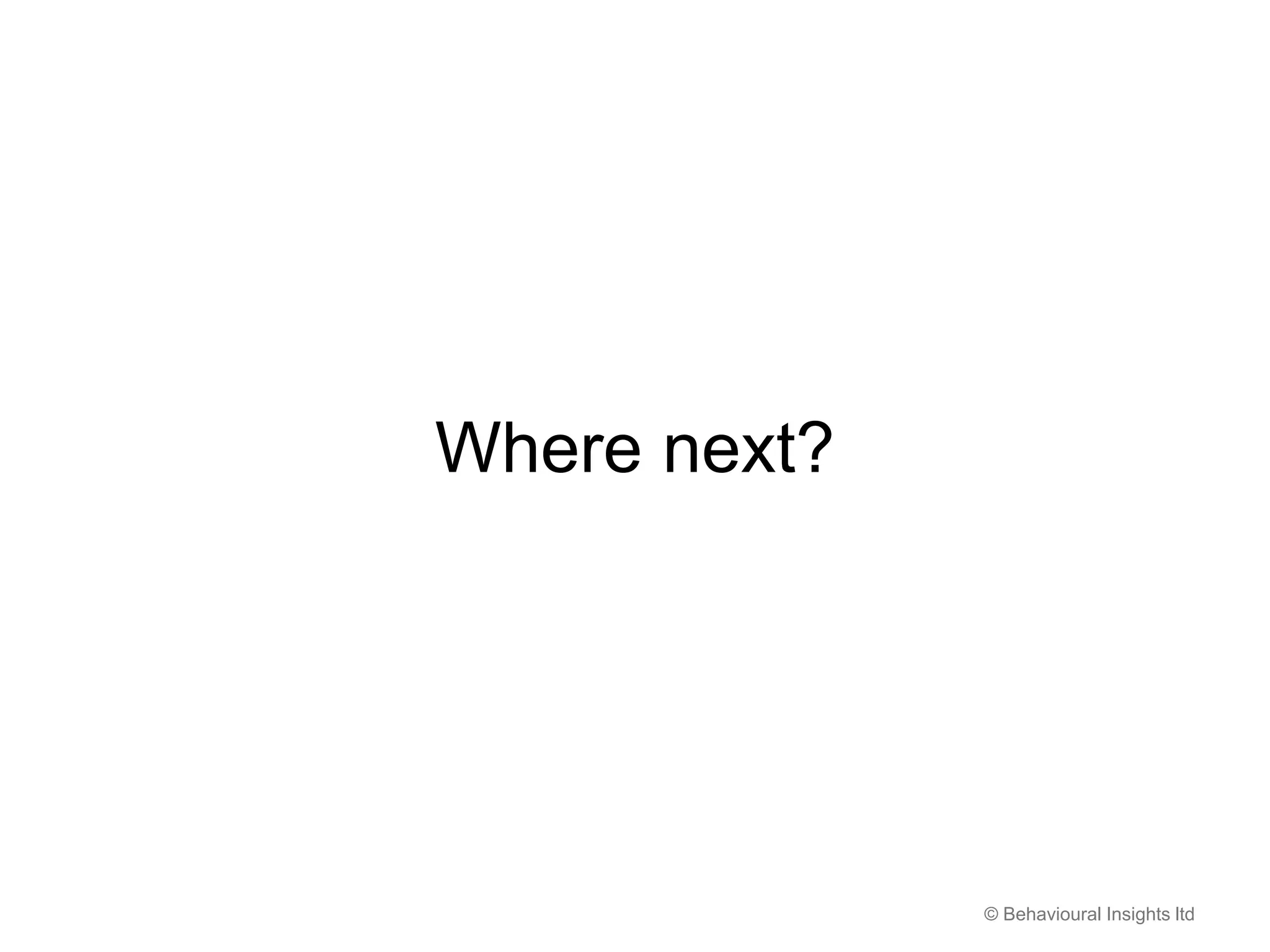 © Behavioural Insights ltd
Where next?
 