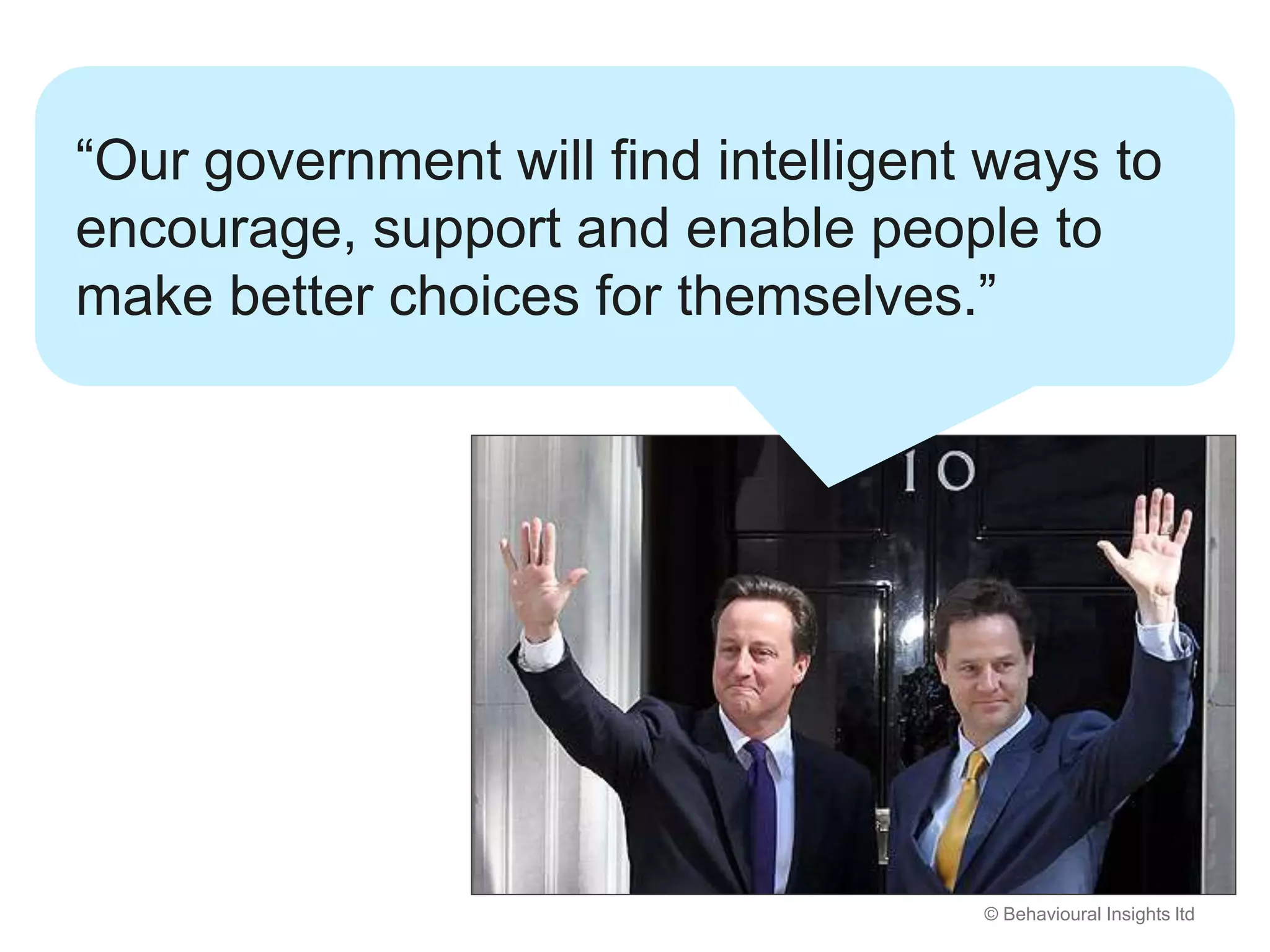 © Behavioural Insights ltd
“Our government will find intelligent ways to
encourage, support and enable people to
make better choices for themselves.”
 