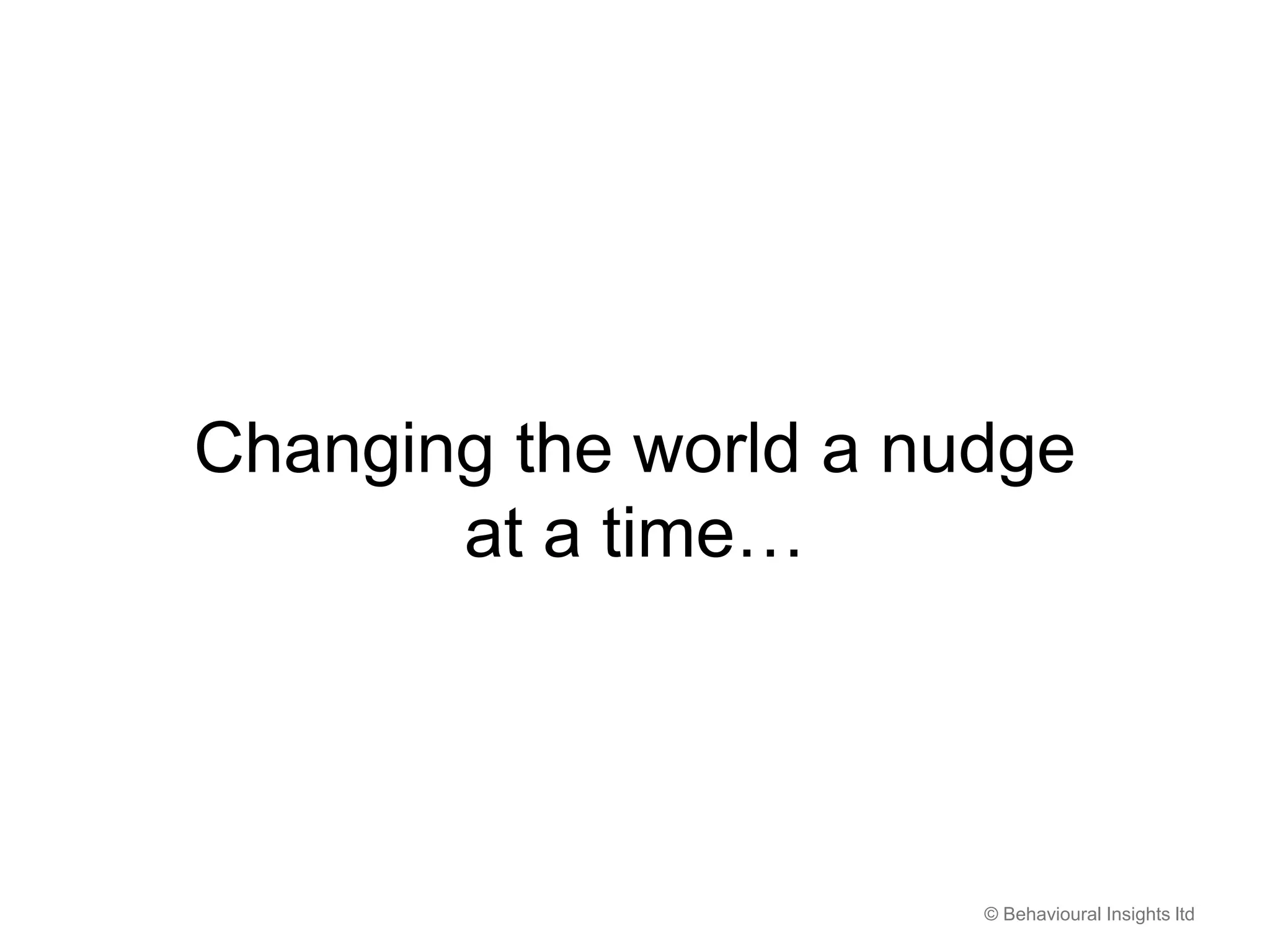 © Behavioural Insights ltd
Changing the world a nudge
at a time…
 