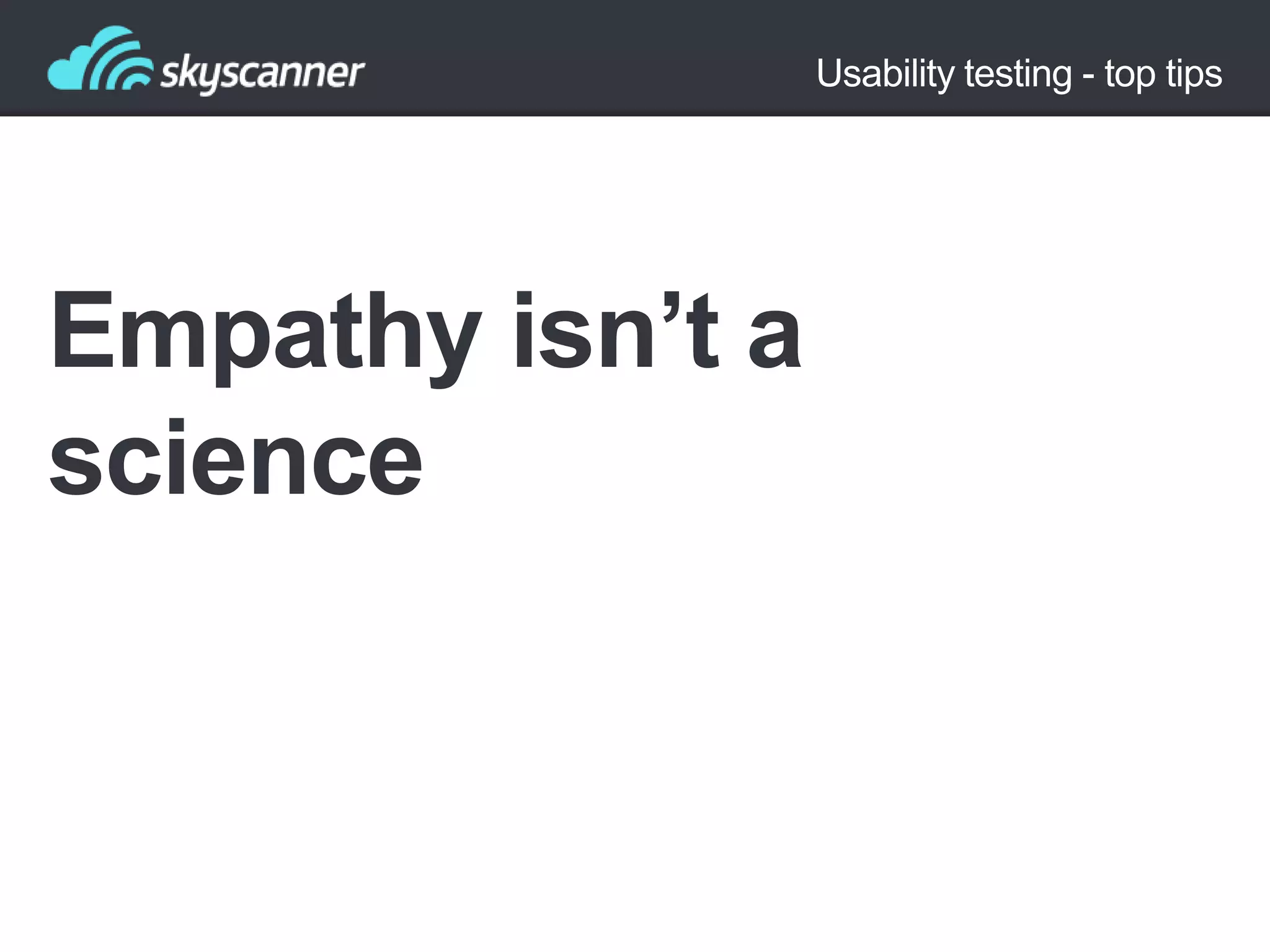 Usability testing - top tips

Empathy isn’t a
science

 