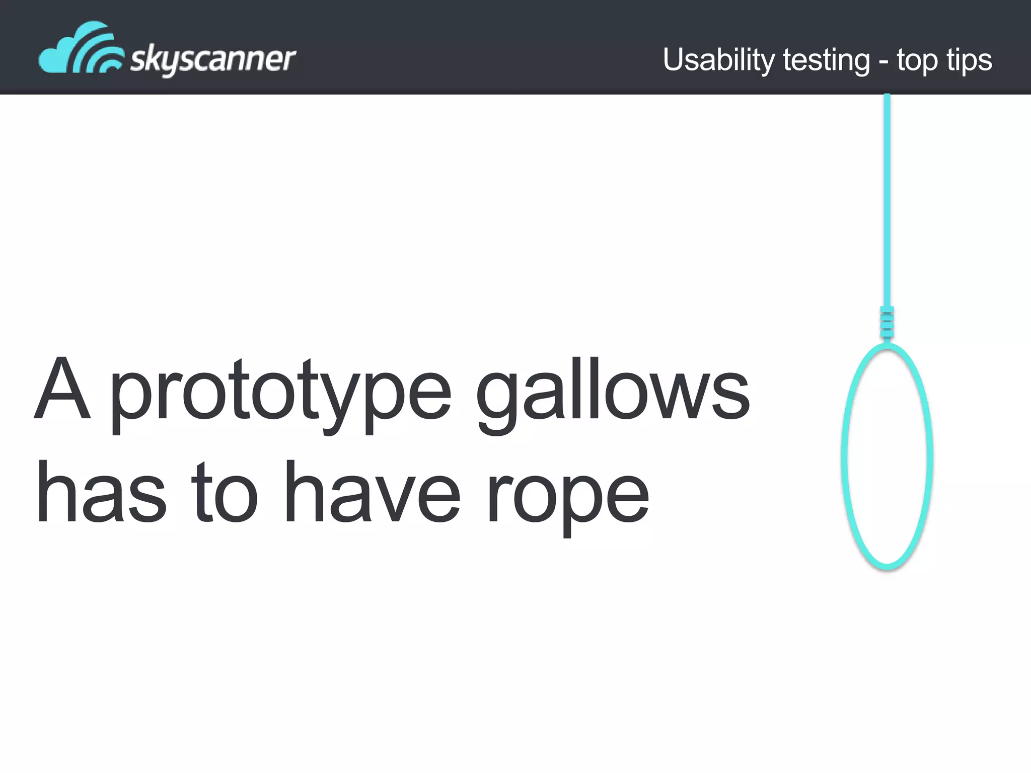 Usability testing - top tips

A prototype gallows
has to have rope

 